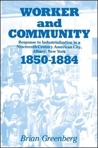 bokomslag Worker and Community: Response to Industrialization in a Nineteenth Century American City, Albany, New York, 1850-1884