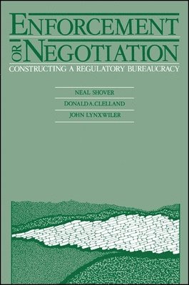 Neal Shover, Donald A. Clelland, Donald A Clelland, John Lynxwiler - Enforcement or Negotiation: Constructing a Regulatory Bureaucracy, Inbunden