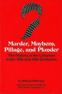 bokomslag Murder, Mayhem, Pillage, and Plunder: The History of the Lebanon in the 18th and 19th Centuries by Mikh&#257;yil Mish&#257;qa (1800-1873)