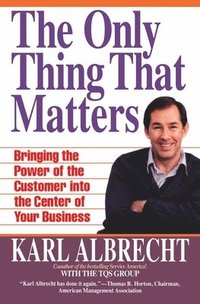 bokomslag The Only Thing That Matters: Bringing the Power of the Customer Into the Center of Your Business