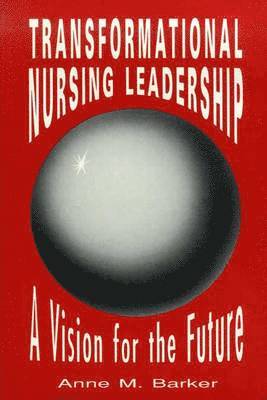 Anne M. Barker, BARKER, - Transformational Nursing Leadership: A Vision for the Future: ., Häftad