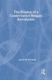 bokomslag The Illusion of a Conservative Reagan Revolution