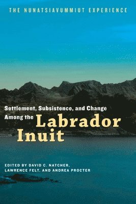 David C. Natcher, Lawrence Felt, Andrea Procter - Settlement, Subsistence, and Change Among the Labrador Inuit, Inbunden