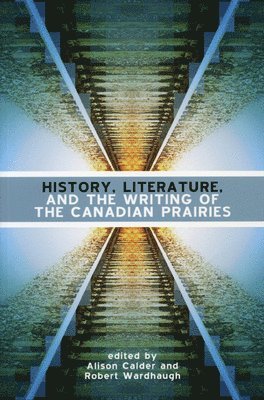 Alison Calder, Robert Wardhaugh - History, Literature and the Writing of the Canadian Prairies, Häftad