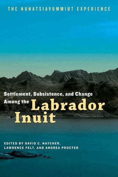 David C. Natcher, Lawrence Felt, Andrea Procter - Settlement, Subsistence, and Change Among the Labrador Inuit, Häftad