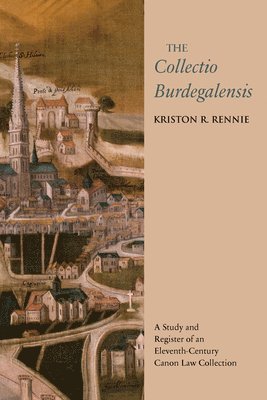 Kriston R. Rennie - The Collectio Burdegalensis: A Study and Register of an Eleventh-Century Canon Law Collection, Inbunden
