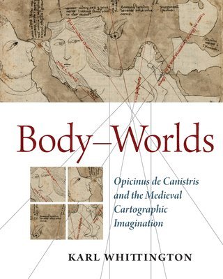 Karl Whittington - Body-Worlds: Opicinus de Canistris and the Medieval Cartographic Imagination, Häftad