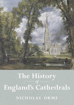 Nicholas Orme - The History of England's Cathedrals, Inbunden