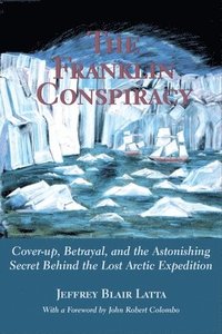 bokomslag The Franklin Conspiracy: An Astonishing Solution to the Lost Arctic Expedition