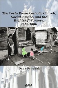 bokomslag The Costa Rican Catholic Church, Social Justice, and the Rights of Workers, 1979-1996