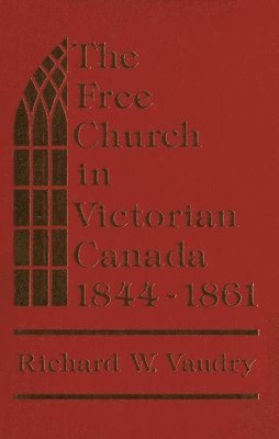Richard W. Vaudry - Free Church in Victorian Canada, 1844-1861, Inbunden