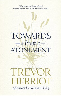 Trevor Herriot - Towards a Prairie Atonement, Inbunden