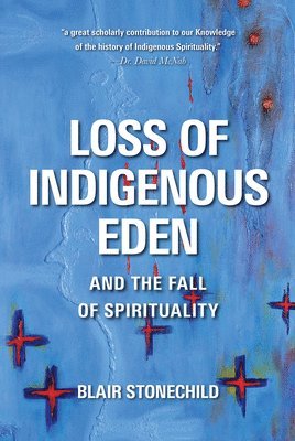 Blair A. Stonechild - Loss of Indigenous Eden and the Fall of Spirituality, Inbunden