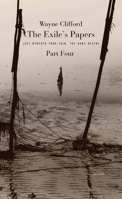 Wayne Clifford - The Exile's Papers, Part 4: Just Beneath Your Skin, the Dark Begins, Häftad