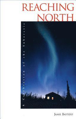 Jamie Bastedo - Reaching North: A Celebration of the Subarctic, Häftad