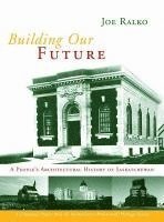Joe Ralko - Building Our Future: A People's Architectural History of Saskatchewan, Häftad