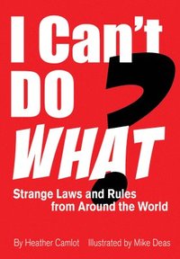 bokomslag I Can't Do What?: Strange Laws and Rules from Around the World