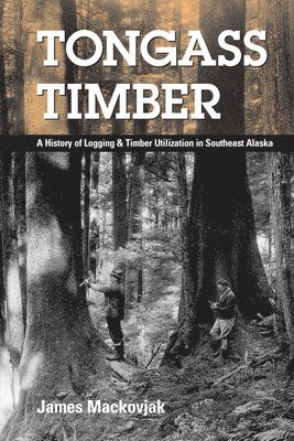 bokomslag Tongass Timber: A History of Logging & Timber Utilization in Southeast Alaska