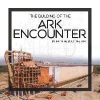 Answers in Genesis - The Building of the Ark Encounter: By Faith the Ark Was Built, Inbunden