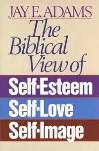 bokomslag The Biblical View of Self-Esteem, Self-Love, and Self-Image