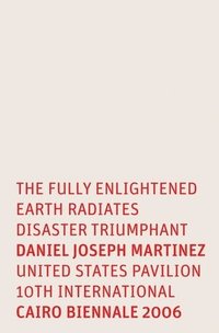 bokomslag Daniel Joseph Martinez: The Fully Enlightened Earth Radiates Disaster Triumphant