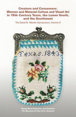 bokomslag Creators and Consumers: Women and Material Culture and Visual Art in 19th-Century Texas, the Lower South, and the Southwest