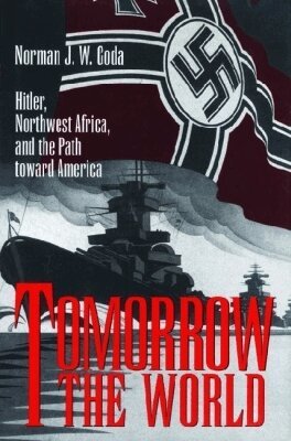 Norman J. W. Goda - Tomorrow the World: Hitler, Northwest Africa and the Path Toward America, Inbunden