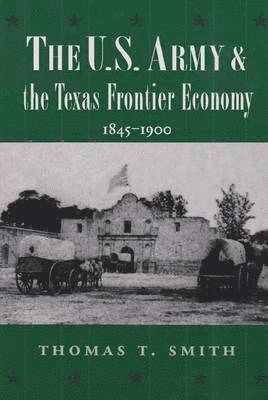 The U.S. Army and the Texas Frontier Economy, 1845-1900 1