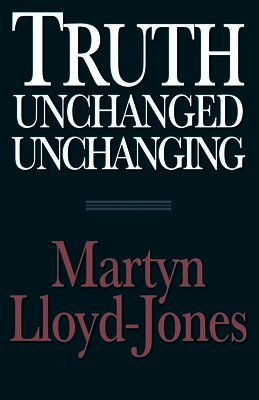 Martyn Lloyd-Jones - Truth Unchanged, Unchanging, Häftad