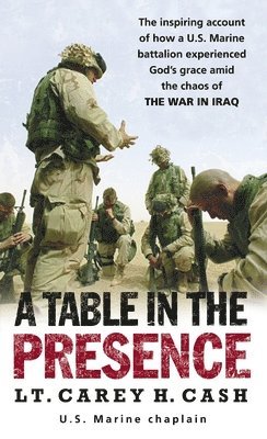 bokomslag A Table in the Presence: The Inspiring Account of How a U.S. Marine Battalion Experiences God's Grace Amid the Chaos of the War in Iraq