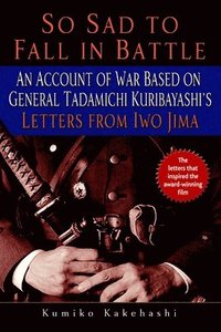 bokomslag So Sad to Fall in Battle: An Account of War Based on General Tadamichi Kuribayashi's Letters from Iwo Jima