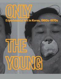 bokomslag Only the Young: Experimental Art in Korea, 1960s1970s