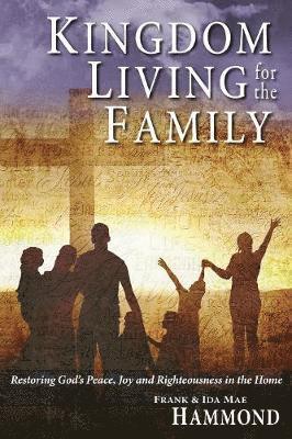 Kingdom Living for the Family - Restoring God's Peace, Joy and Righteousness in the Home 1