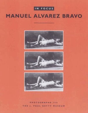 . Bravo - In Focus: Manuel Alvarez Bravo – Photographs From the J.Paul Getty Museum, Häftad