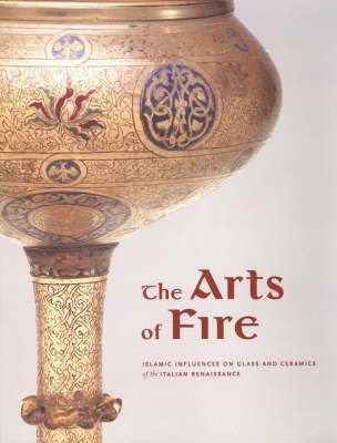 bokomslag The Arts of Fire  Islamic Influences on Glass and  Ceramics of the Italian Renaissance