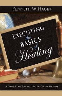 bokomslag Executing the Basics of Healing: A Game Plan for Walking in Divine Health