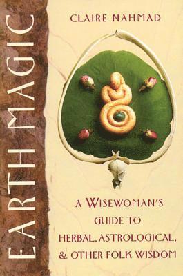 Earth Magic: A Wisewoman's Guide to Herbal, Astrological, and Other Folk Wisdom 1