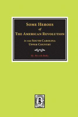 Some Heroes of the American Revolution in the South Carolina Upcountry. 1