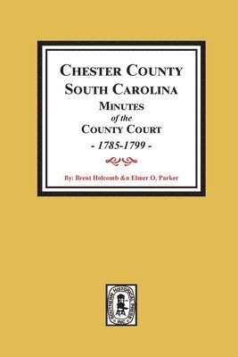 Chester County, South Carolina Minutes of the County Court, 1785-1799. 1