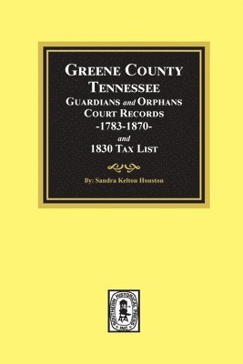 bokomslag Greene County, Tennessee Guardians and Orphans Court Records 1783-1870 and 1830 Tax List.