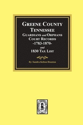 Sandra Kelton Houston - Greene County, Tennessee Guardians and Orphans Court Records 1783-1870 and 1830 Tax List., Häftad
