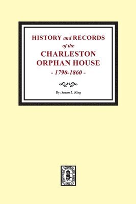 History and Records of the Charleston Orphan House, 1790-1860. 1