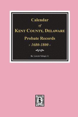 Calendar of Kent County, Delaware Probate Records 1680-1800. 1