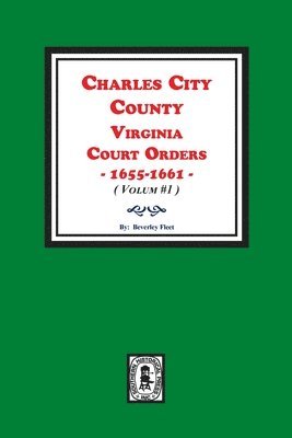 Charles City County, Virginia Court Orders, 1655-1661. (Volume #1) 1