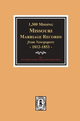 1300 Missing Missouri Marriage Records from Newspapers, 1812-1853 1