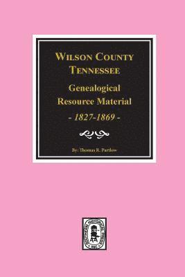 Wilson County, Tennessee Genealogical Resource Material, 1827-1869. 1