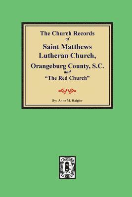 (Orangeburg County) The Church Records of Saint Matthews Lutheran Church, Orangeburg, County South Carolina and 'The Red Church'. 1