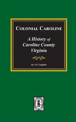 Colonial Caroline: A History of Caroline County, Virginia 1