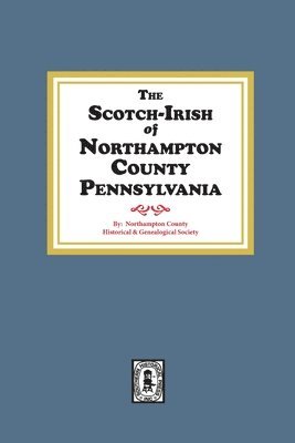 The Scotch-Irish of Northampton County, Pennsylvania. 1