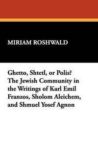 bokomslag Ghetto, Shtetl, or Polis? The Jewish Community in the Writings of Karl Emil Franzos, Sholom Aleichem, and Shmuel Yosef Agnon